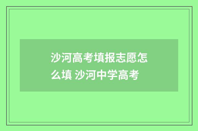 沙河高考填报志愿怎么填 沙河中学高考
