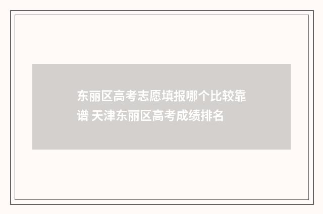 东丽区高考志愿填报哪个比较靠谱 天津东丽区高考成绩排名