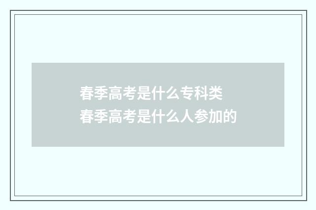 春季高考是什么专科类 春季高考是什么人参加的