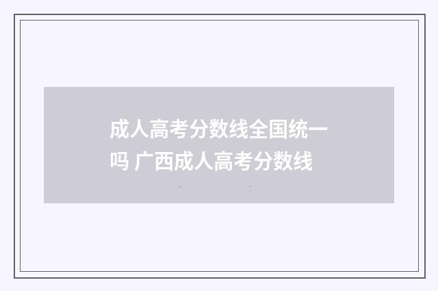成人高考分数线全国统一吗 广西成人高考分数线