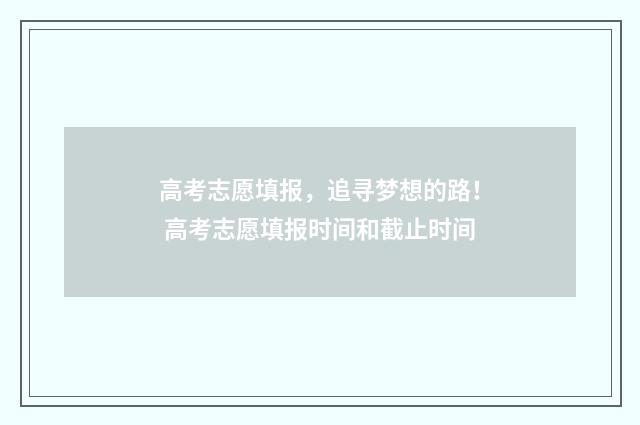 高考志愿填报，追寻梦想的路！ 高考志愿填报时间和截止时间