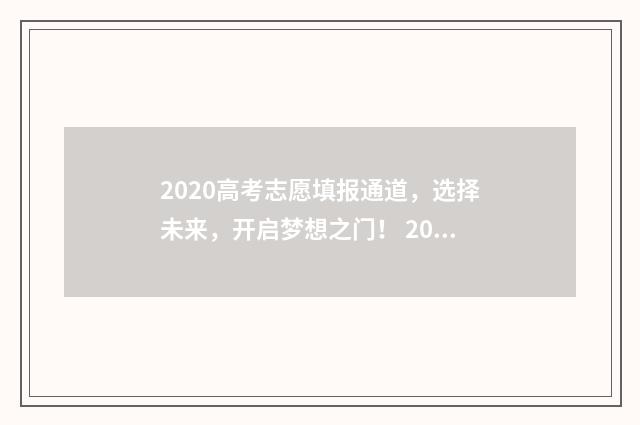 2020高考志愿填报通道，选择未来，开启梦想之门！ 2020高考志愿填报志愿书指南