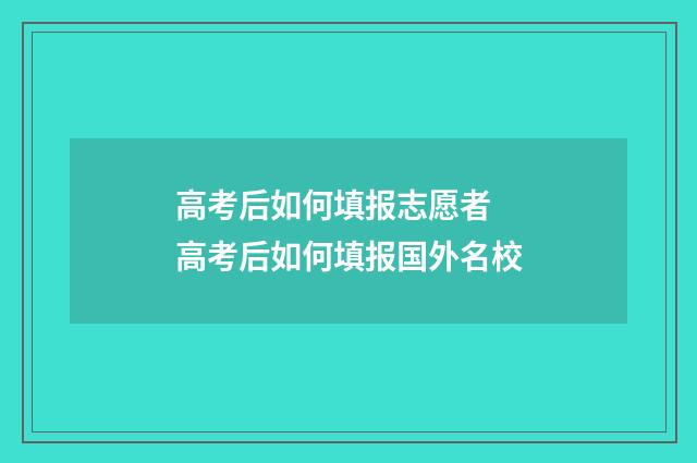 高考后如何填报志愿者 高考后如何填报国外名校