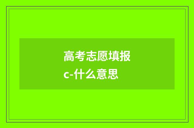 高考志愿填报c-什么意思