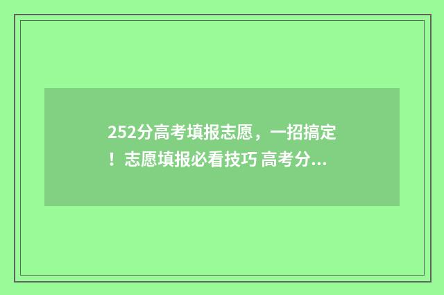 252分高考填报志愿，一招搞定！志愿填报必看技巧 高考分数252能上什么专科