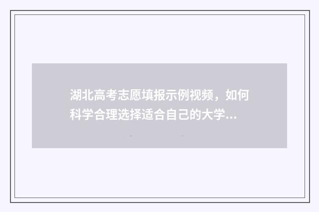 湖北高考志愿填报示例视频，如何科学合理选择适合自己的大学专业？