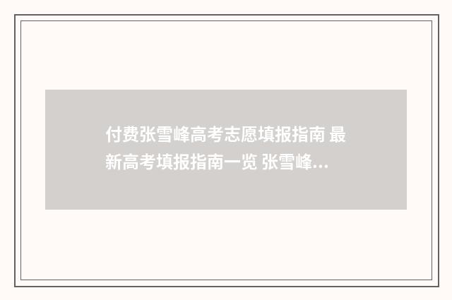 付费张雪峰高考志愿填报指南 最新高考填报指南一览 张雪峰高考最火的四个视频