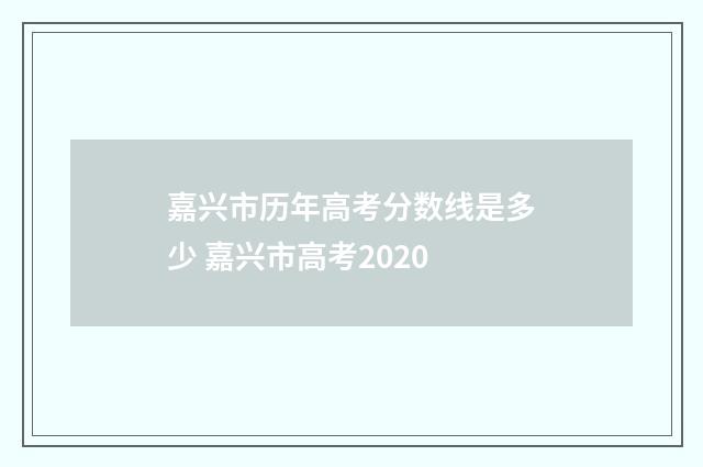 嘉兴市历年高考分数线是多少 嘉兴市高考2020