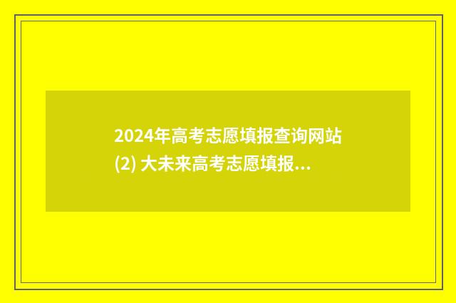 2024年高考志愿填报查询网站(2) 大未来高考志愿填报官网