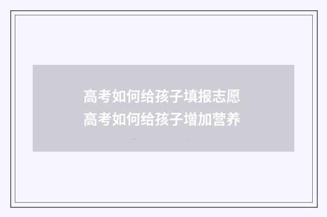 高考如何给孩子填报志愿 高考如何给孩子增加营养