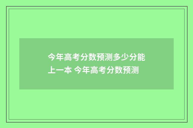 今年高考分数预测多少分能上一本 今年高考分数预测