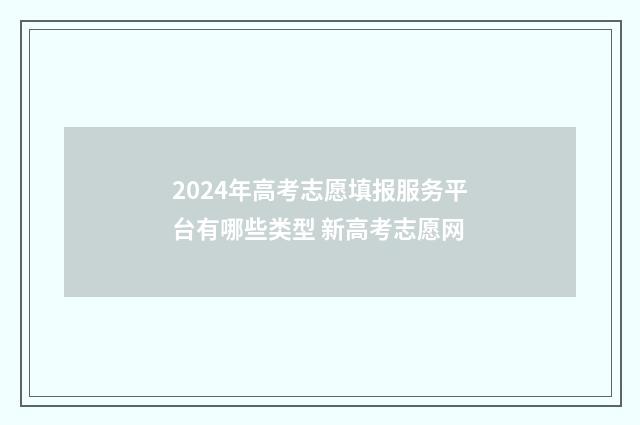 2024年高考志愿填报服务平台有哪些类型 新高考志愿网