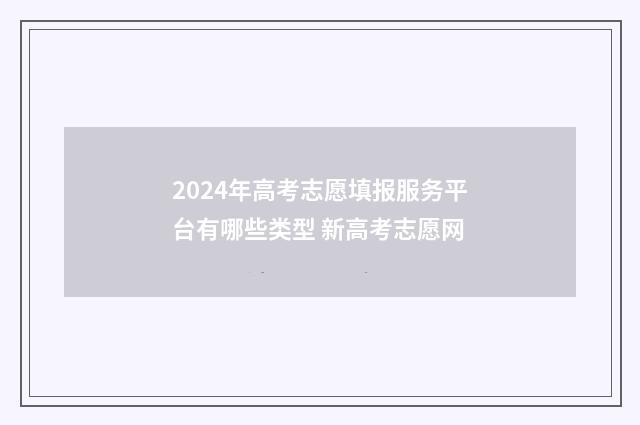 2024年高考志愿填报服务平台有哪些类型 新高考志愿网