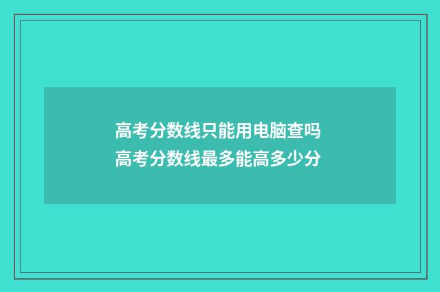 高考分数线只能用电脑查吗 高考分数线最多能高多少分