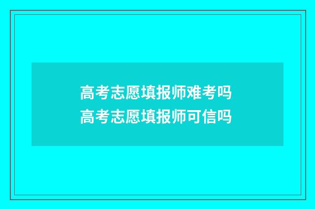 高考志愿填报师难考吗 高考志愿填报师可信吗