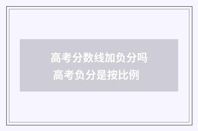 高考分数线加负分吗 高考负分是按比例