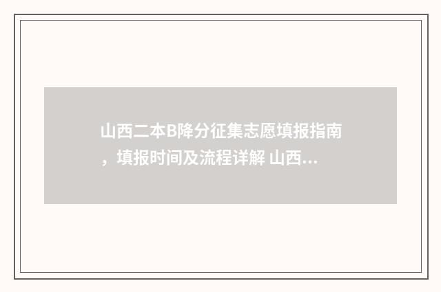山西二本B降分征集志愿填报指南，填报时间及流程详解 山西二本b降分补录2024