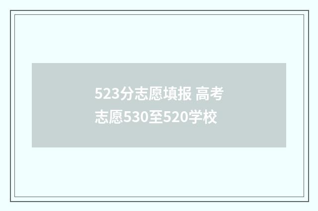 523分志愿填报 高考志愿530至520学校