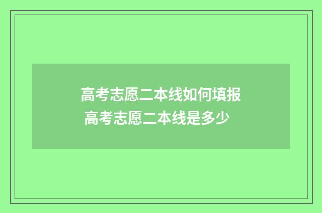 高考志愿二本线如何填报 高考志愿二本线是多少