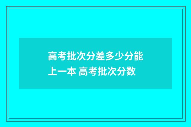 高考批次分差多少分能上一本 高考批次分数