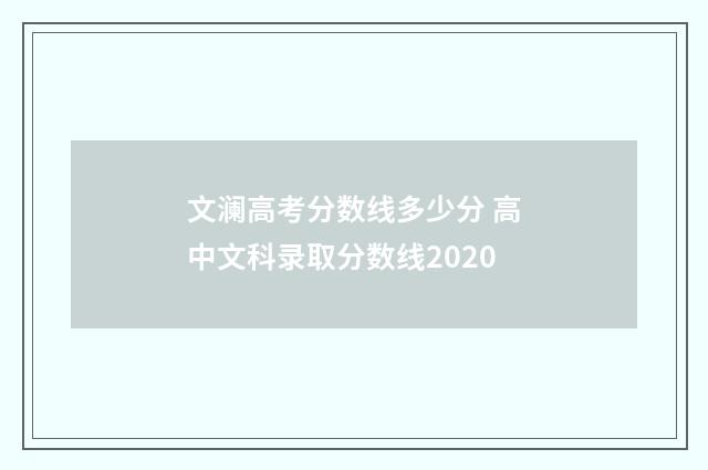 文澜高考分数线多少分 高中文科录取分数线2020