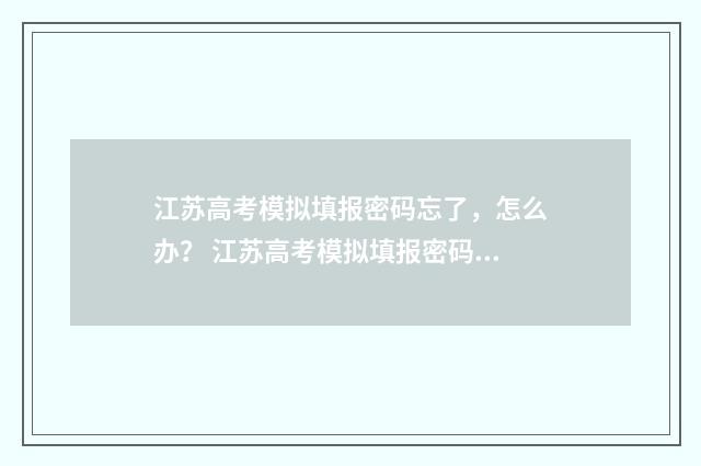 江苏高考模拟填报密码忘了，怎么办？ 江苏高考模拟填报密码是什么