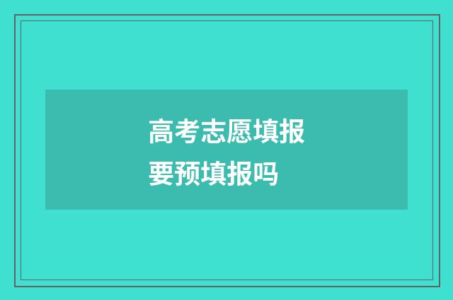 高考志愿填报要预填报吗