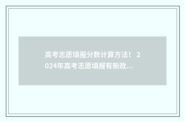 高考志愿填报分数计算方法！ 2024年高考志愿填报有新政策