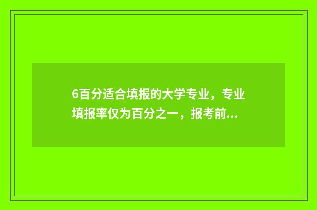 6百分适合填报的大学专业，专业填报率仅为百分之一，报考前需谨慎！ 六百分能报什么学校