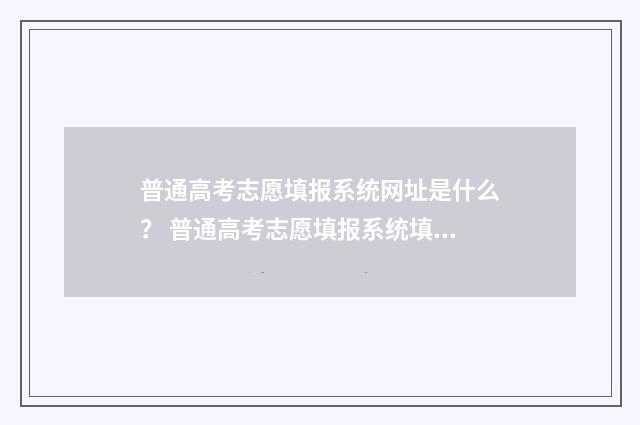 普通高考志愿填报系统网址是什么？ 普通高考志愿填报系统填报模拟演练志愿
