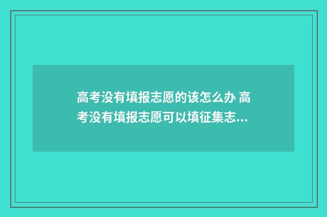 高考没有填报志愿的该怎么办 高考没有填报志愿可以填征集志愿吗