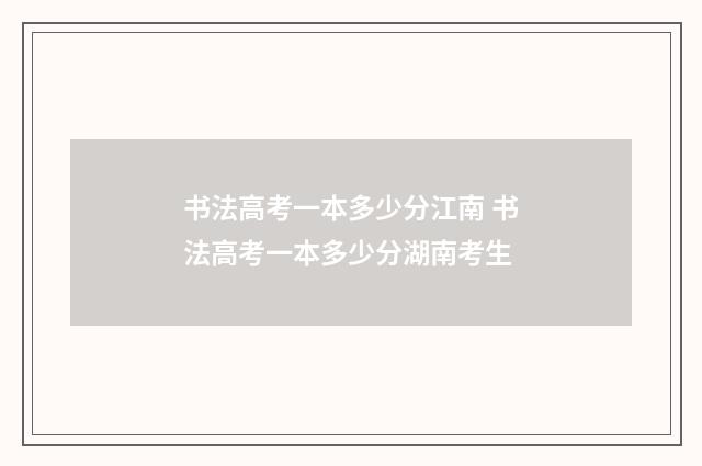 书法高考一本多少分江南 书法高考一本多少分湖南考生