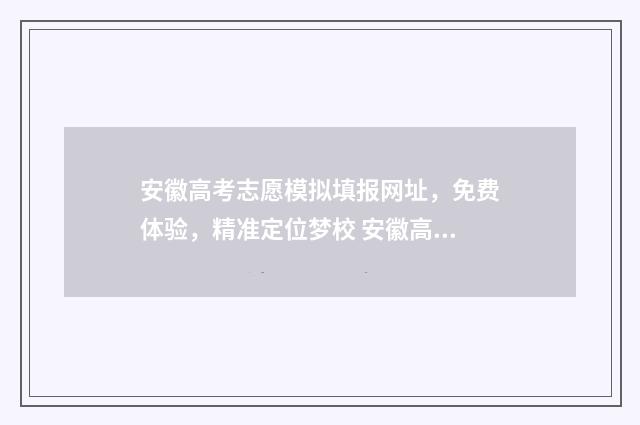 安徽高考志愿模拟填报网址，免费体验，精准定位梦校 安徽高考志愿模拟填报
