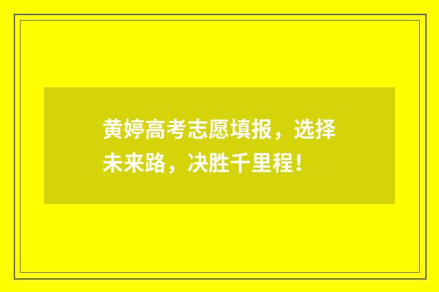 黄婷高考志愿填报，选择未来路，决胜千里程！