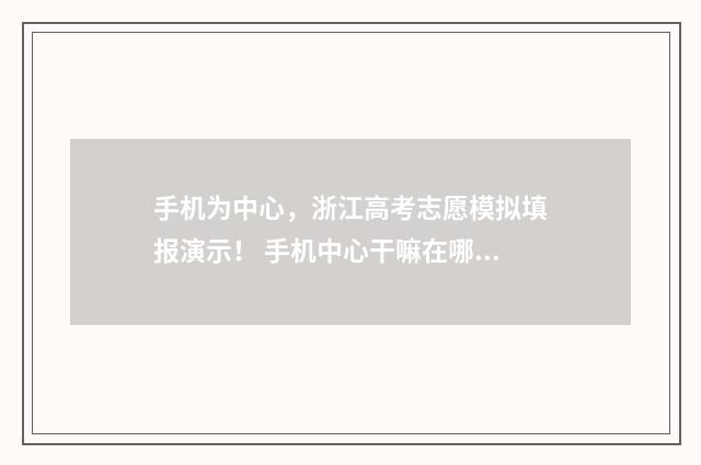 手机为中心，浙江高考志愿模拟填报演示！ 手机中心干嘛在哪儿设置