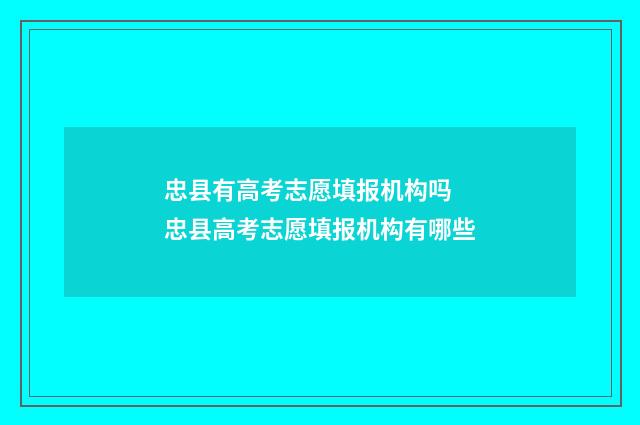 忠县有高考志愿填报机构吗 忠县高考志愿填报机构有哪些