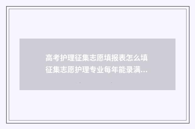 高考护理征集志愿填报表怎么填 征集志愿护理专业每年能录满吗