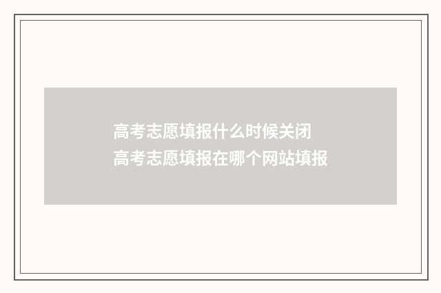 高考志愿填报什么时候关闭 高考志愿填报在哪个网站填报