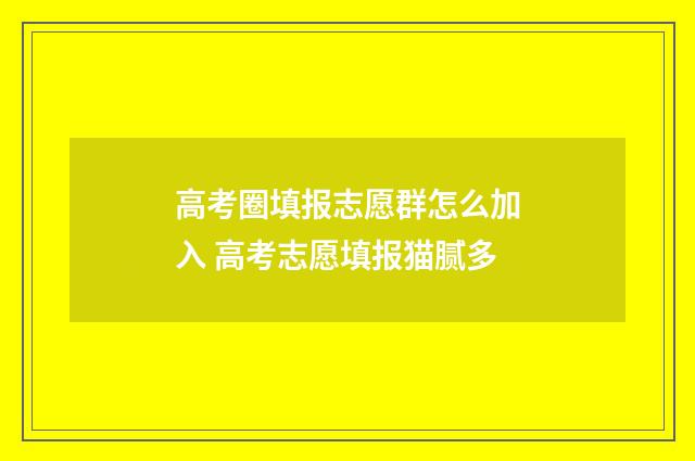 高考圈填报志愿群怎么加入 高考志愿填报猫腻多