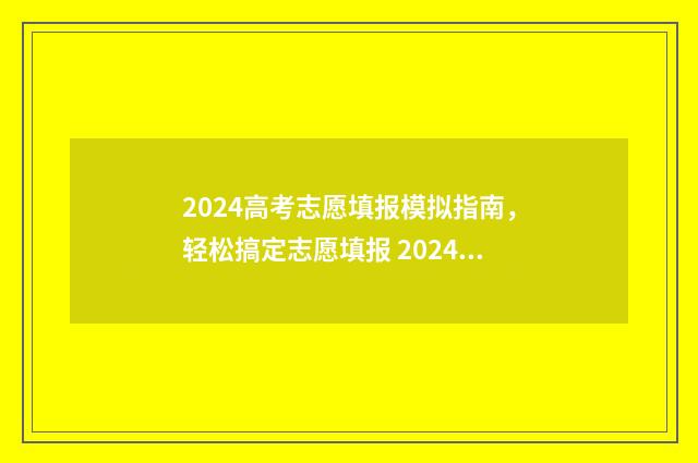 2024高考志愿填报模拟指南，轻松搞定志愿填报 2024高考志愿填报录取