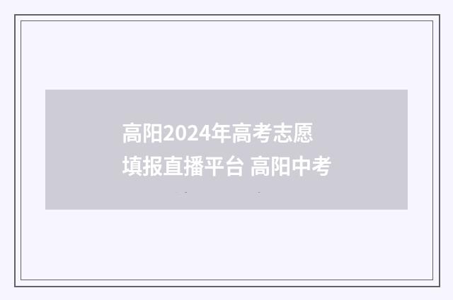 高阳2024年高考志愿填报直播平台 高阳中考
