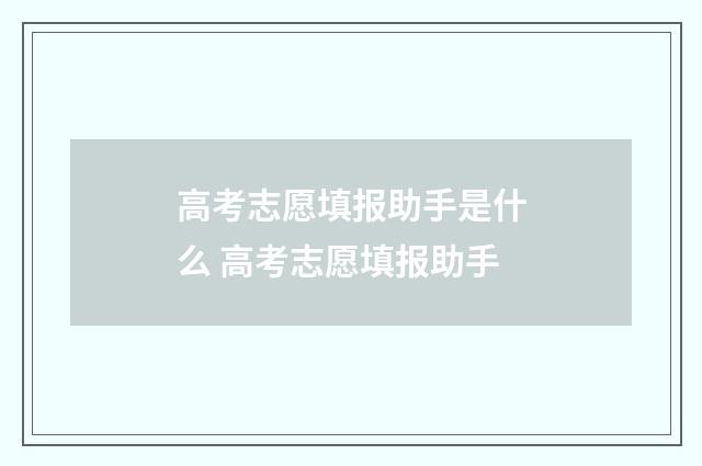 高考志愿填报助手是什么 高考志愿填报助手