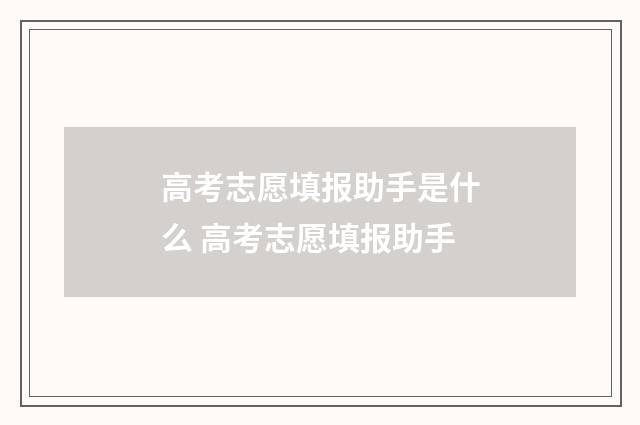 高考志愿填报助手是什么 高考志愿填报助手