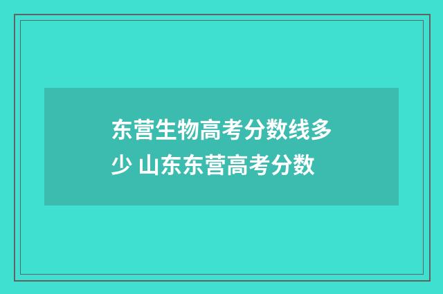 东营生物高考分数线多少 山东东营高考分数