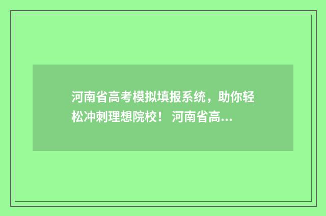 河南省高考模拟填报系统，助你轻松冲刺理想院校！ 河南省高考模拟投档时间