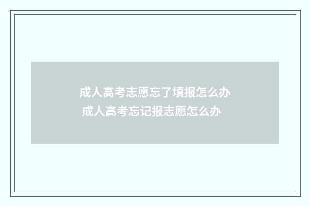 成人高考志愿忘了填报怎么办 成人高考忘记报志愿怎么办