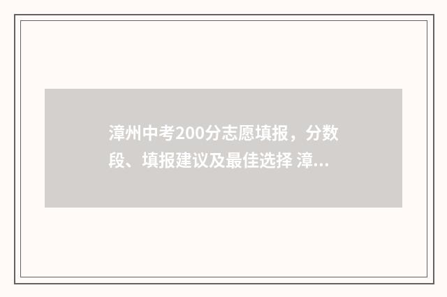 漳州中考200分志愿填报，分数段、填报建议及最佳选择 漳州中考200分有什么学校可读