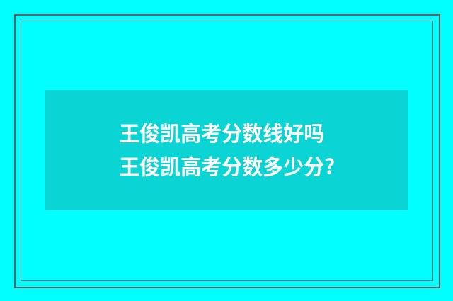 王俊凯高考分数线好吗 王俊凯高考分数多少分?