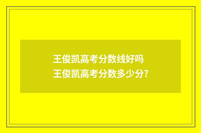 王俊凯高考分数线好吗 王俊凯高考分数多少分?