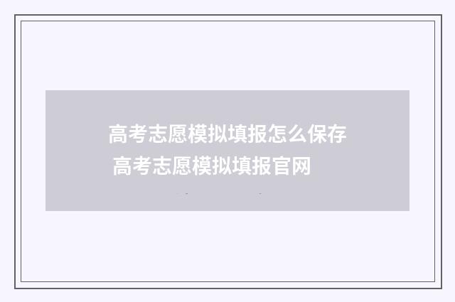 高考志愿模拟填报怎么保存 高考志愿模拟填报官网